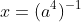 x=(a^4)^{-1}