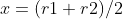 x=(r1+r2)/2
