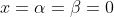 x=\alpha=\beta=0