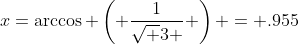 x=\arccos \left( {\frac{1}{{\sqrt 3 }}} \right) = .955