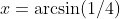 x=\arcsin(1/4)