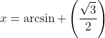 x=\arcsin \left(\frac{\sqrt{3}}{2}\right)