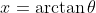 x=\arctan\theta