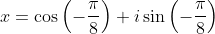 x=\cos\left(-\frac{\pi}{8}\right)+i\sin\left(-\frac{\pi}{8}\right)