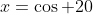 x=\cos 20