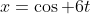 x=\cos 6t
