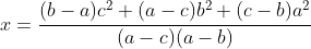 x=\dfrac{(b-a)c^{2}+(a-c)b^{2}+(c-b)a^{2}}{(a-c)(a-b)}
