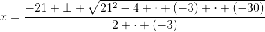 x=\dfrac{-21 \pm \sqrt{21^2-4 \cdot (-3) \cdot (-30)}}{2 \cdot (-3)}