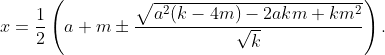 x=\dfrac{1}{2}\left(a+m\pm\dfrac{\sqrt{a^{2}(k-4m)-2akm+km^{2}}}{\sqrt{k}}\right).