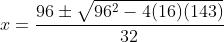 x=\dfrac{96\pm\sqrt{96^2-4(16)(143)}}{32}
