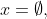 x=\emptyset,