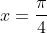 x=\frac\pi4