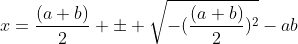 x=\frac{(a+b)}{2} \pm \sqrt{-(\frac{(a+b)}{2})^2}-ab