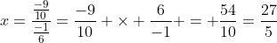 x=\frac{\frac{-9}{10}}{\frac{-1}{6}}=\frac{-9}{10} \times \frac{6}{-1} = \frac{54}{10}=\frac{27}{5}