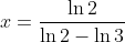 x=\frac{\ln{2}}{\ln{2}-\ln{3}}