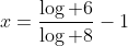 x=\frac{\log 6}{\log 8}-1