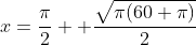 x=\frac{\pi}{2} +\frac{\sqrt{\pi(60+\pi)}}{2}