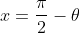 x=\frac{\pi}{2}-\theta