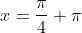 x=\frac{\pi}{4}+\pi
