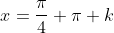 x=\frac{\pi}{4}+\pi k