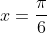 x=\frac{\pi}{6}