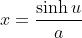 x=\frac{\sinh{u}}{a}