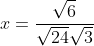 x=\frac{\sqrt{6}}{\sqrt{24}\sqrt{3}}