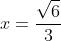 x=\frac{\sqrt{6}}{3}