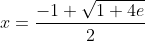 x=\frac{-1+\sqrt{1+4e}}{2}