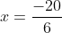 x=\frac{-20}{6}
