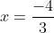 x=\frac{-4}{3}
