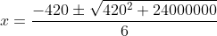 x=\frac{-420\pm\sqrt{420^2+24000000}}{6}