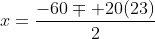 x=\frac{-60\mp 20(23)}{2}