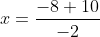x=\frac{-8+10}{-2}
