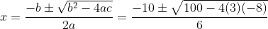 x=\frac{-b\pm\sqrt{b^2-4ac}}{2a}=\frac{-10\pm\sqrt{100-4(3)(-8)}}{6}