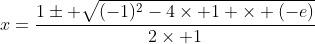 x=\frac{1\pm \sqrt{(-1)^2-4\times 1 \times (-e)}}{2\times 1}