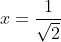 x=\frac{1}{\sqrt{2}}