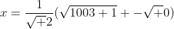 x=\frac{1}{\sqrt 2}(\sqrt{1003+1} -\sqrt 0)