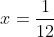 x=\frac{1}{12}
