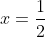 x=\frac{1}{2}