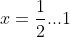 x=\frac{1}{2}...1