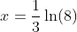 x=\frac{1}{3}\ln(8)