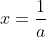 x=\frac{1}{a}