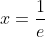 x=\frac{1}{e}