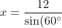 x=\frac{12}{\sin(60^{\circ})}=\frac{12}{\frac{ \sqrt{3}}{2}}=\frac{24}{\sqrt{3}}=8\sqrt{3}