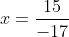 x=\frac{15}{-17}