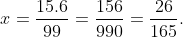 x=\frac{15.6}{99}=\frac{156}{990}=\frac{26}{165}.