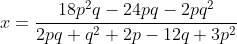 x=\frac{18p^2q-24pq-2pq^2}{2pq+q^2+2p-12q+3p^2}