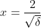 x=\frac{2}{\sqrt{\delta}}