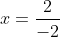 x=\frac{2}{-2}
